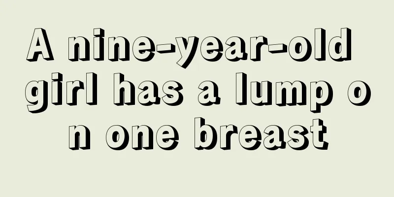 A nine-year-old girl has a lump on one breast