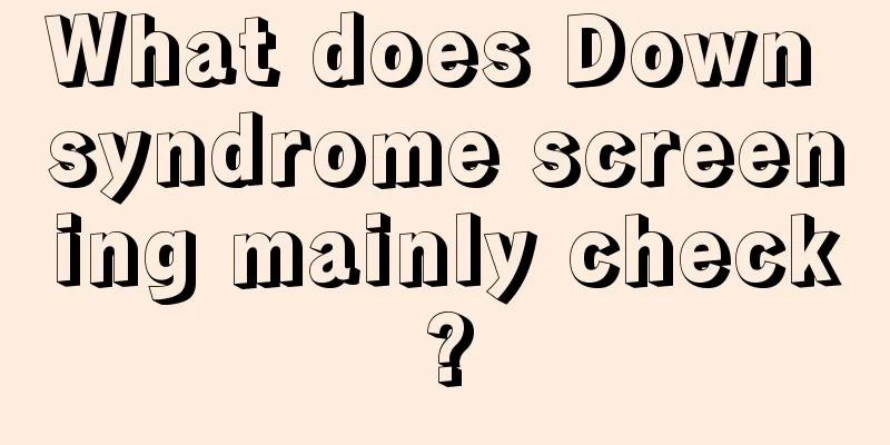 What does Down syndrome screening mainly check?