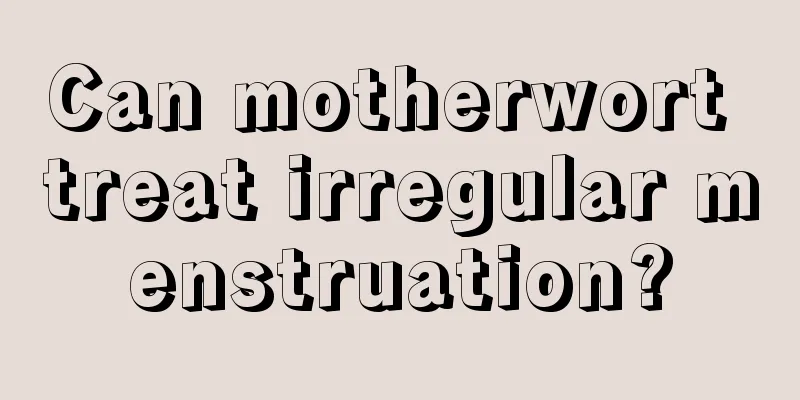 Can motherwort treat irregular menstruation?