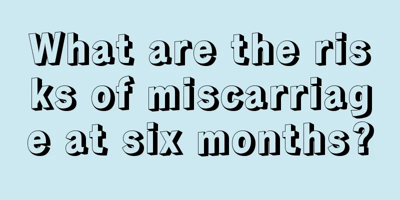 What are the risks of miscarriage at six months?