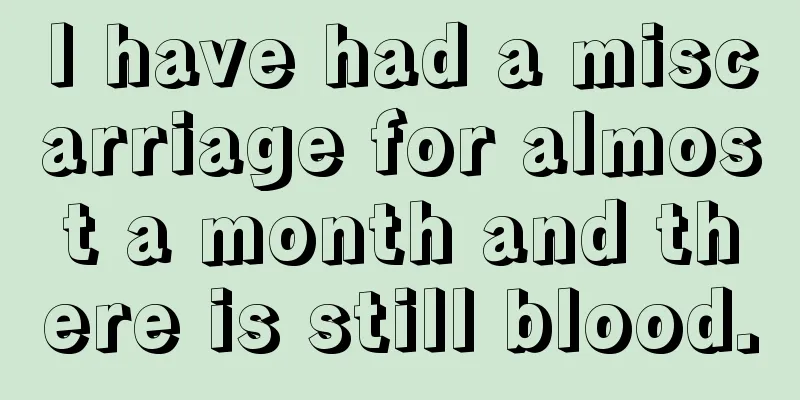 I have had a miscarriage for almost a month and there is still blood.