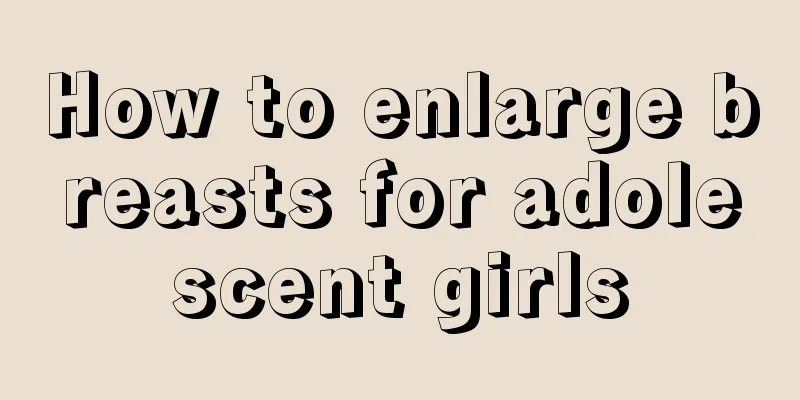 How to enlarge breasts for adolescent girls