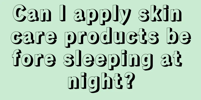 Can I apply skin care products before sleeping at night?