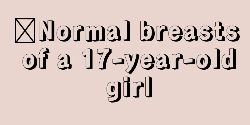 ​Normal breasts of a 17-year-old girl