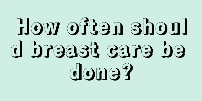 How often should breast care be done?