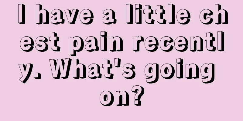 I have a little chest pain recently. What's going on?