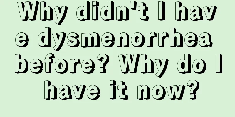 Why didn't I have dysmenorrhea before? Why do I have it now?