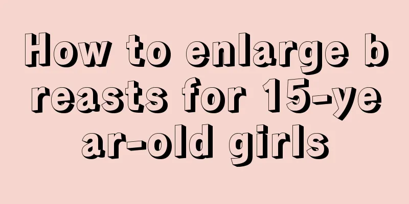 How to enlarge breasts for 15-year-old girls