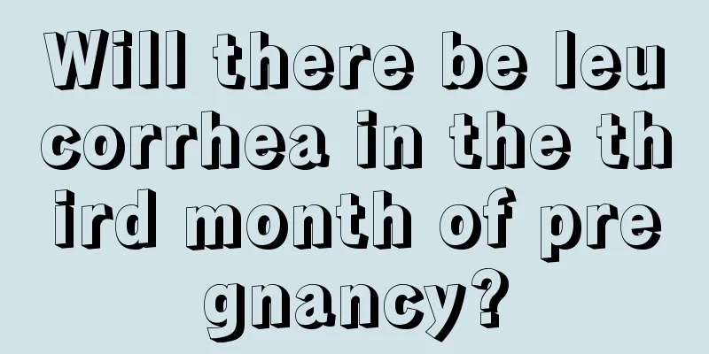 Will there be leucorrhea in the third month of pregnancy?