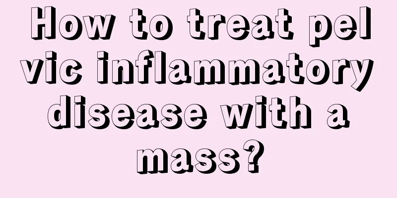 How to treat pelvic inflammatory disease with a mass?