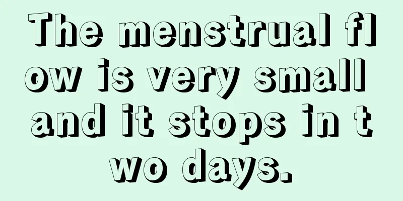 The menstrual flow is very small and it stops in two days.