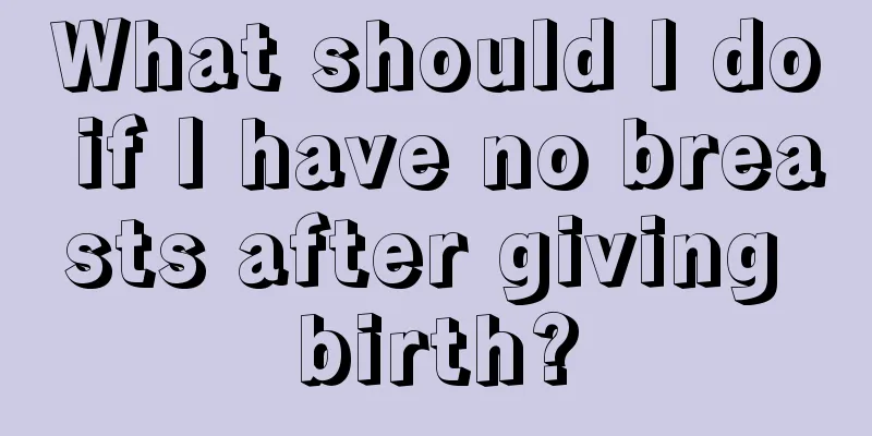 What should I do if I have no breasts after giving birth?