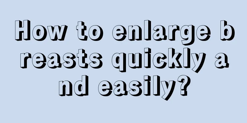 How to enlarge breasts quickly and easily?