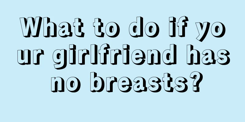 What to do if your girlfriend has no breasts?