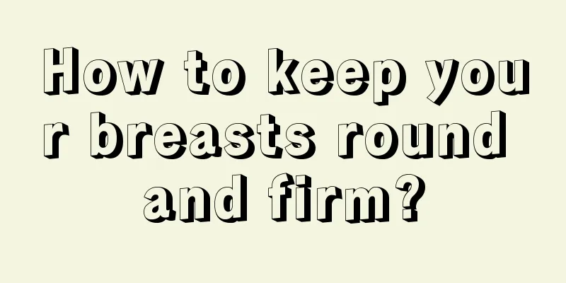 How to keep your breasts round and firm?