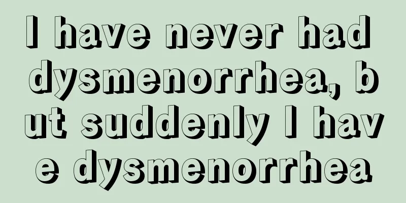 I have never had dysmenorrhea, but suddenly I have dysmenorrhea