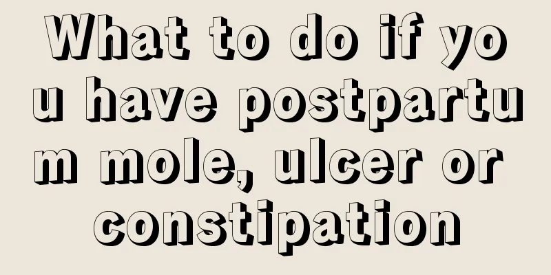 What to do if you have postpartum mole, ulcer or constipation