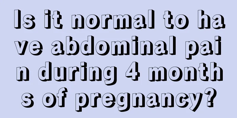 Is it normal to have abdominal pain during 4 months of pregnancy?