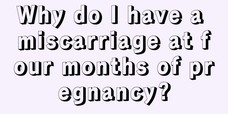 Why do I have a miscarriage at four months of pregnancy?