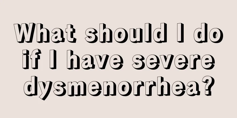 What should I do if I have severe dysmenorrhea?