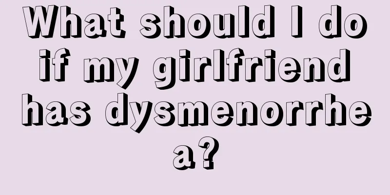 What should I do if my girlfriend has dysmenorrhea?