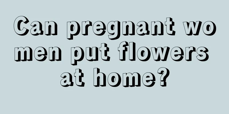 Can pregnant women put flowers at home?