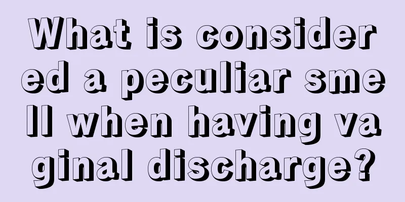 What is considered a peculiar smell when having vaginal discharge?