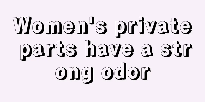 Women's private parts have a strong odor