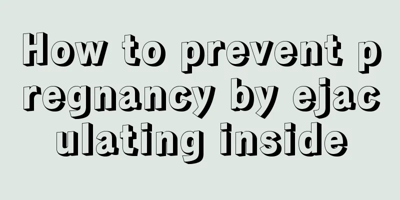 How to prevent pregnancy by ejaculating inside