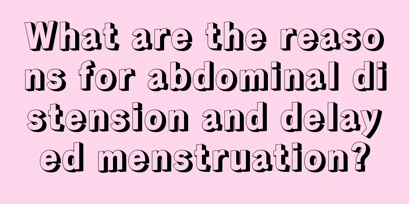 What are the reasons for abdominal distension and delayed menstruation?