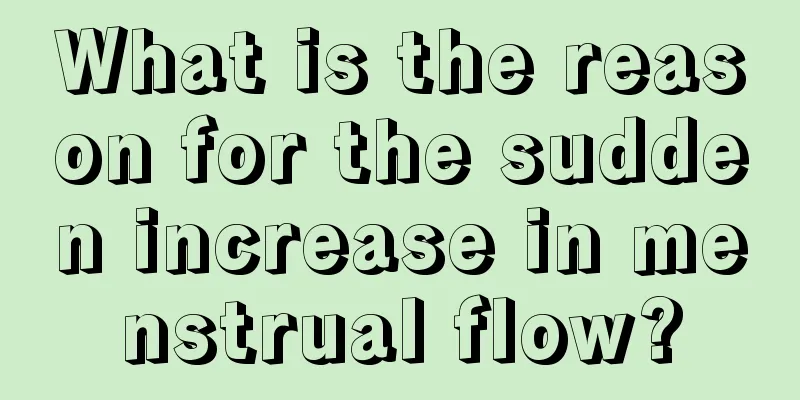 What is the reason for the sudden increase in menstrual flow?