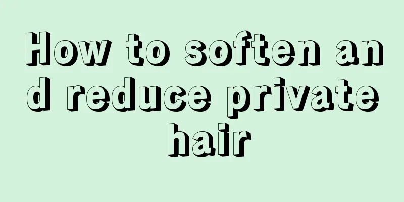 How to soften and reduce private hair