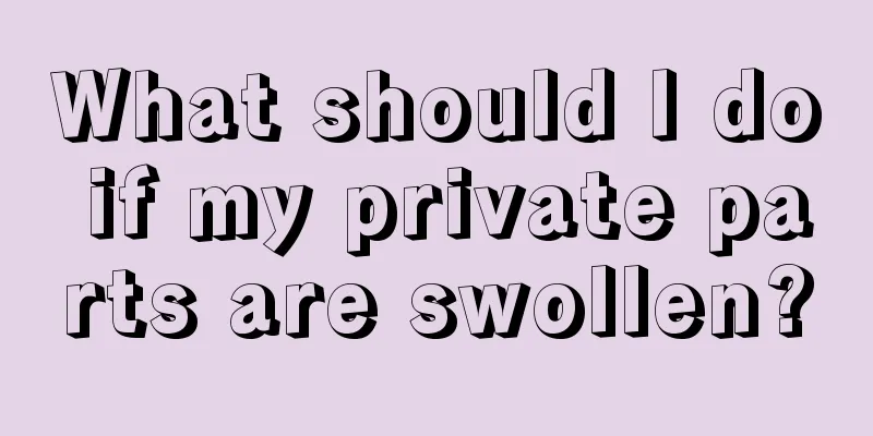 What should I do if my private parts are swollen?