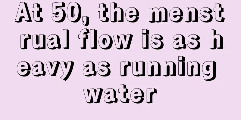 At 50, the menstrual flow is as heavy as running water