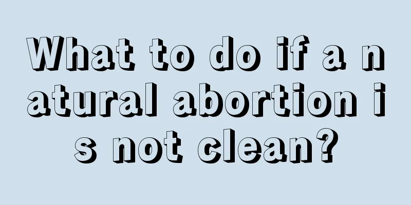 What to do if a natural abortion is not clean?