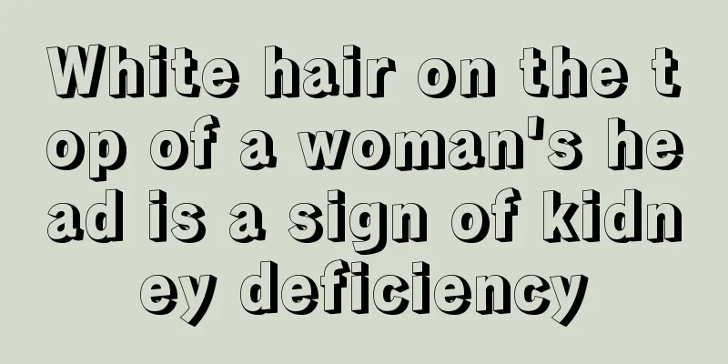 White hair on the top of a woman's head is a sign of kidney deficiency