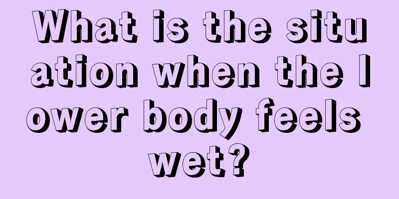 What is the situation when the lower body feels wet?