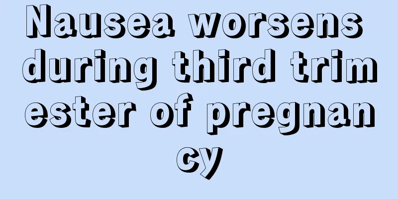 Nausea worsens during third trimester of pregnancy