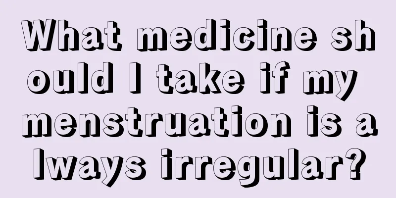 What medicine should I take if my menstruation is always irregular?