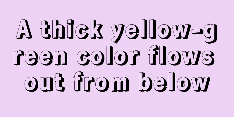 A thick yellow-green color flows out from below