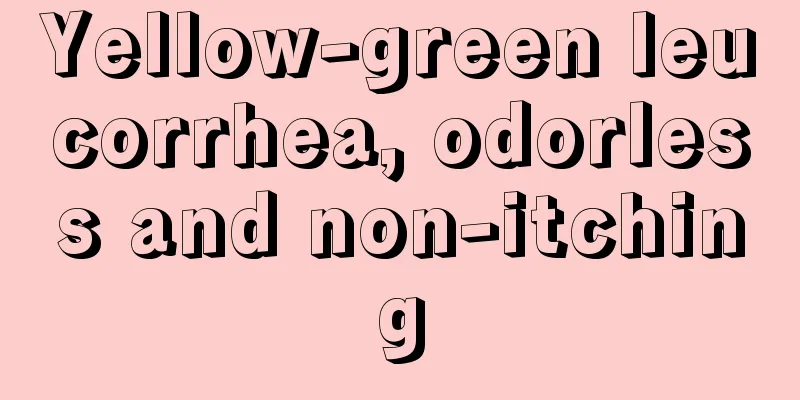 Yellow-green leucorrhea, odorless and non-itching