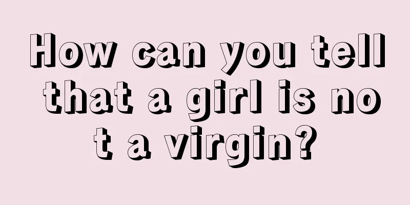 How can you tell that a girl is not a virgin?