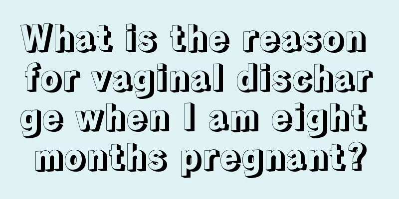 What is the reason for vaginal discharge when I am eight months pregnant?