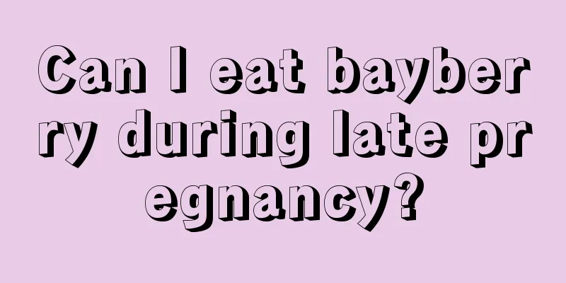 Can I eat bayberry during late pregnancy?