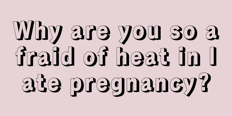 Why are you so afraid of heat in late pregnancy?