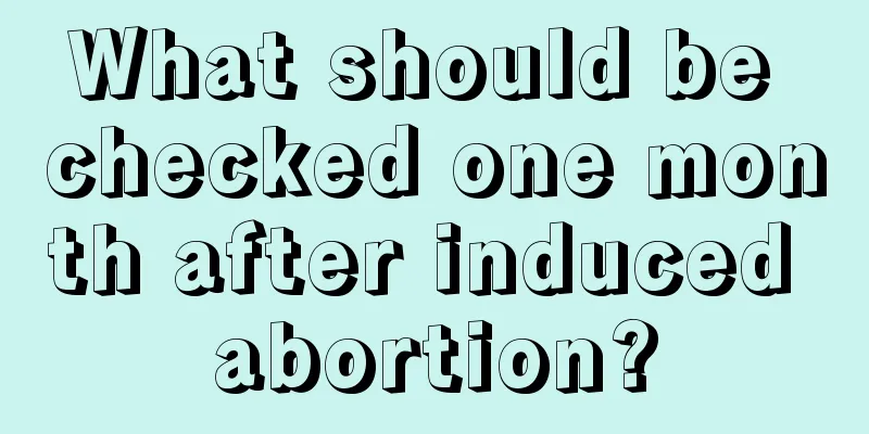 What should be checked one month after induced abortion?