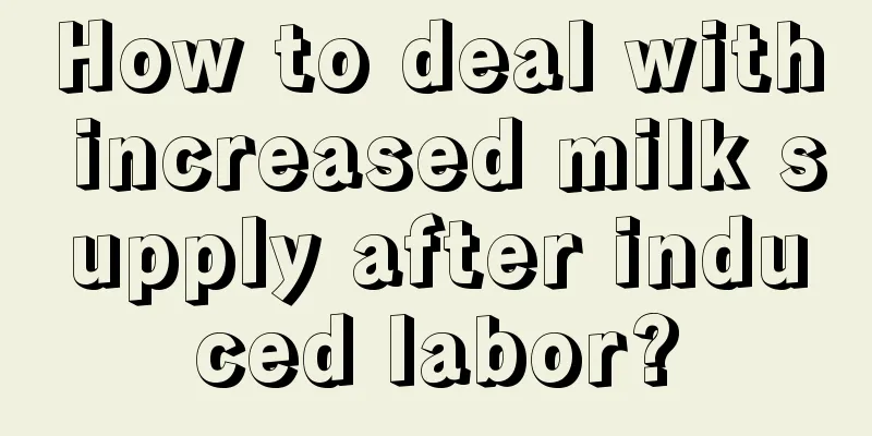 How to deal with increased milk supply after induced labor?