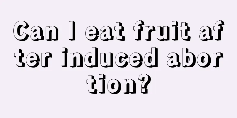 Can I eat fruit after induced abortion?