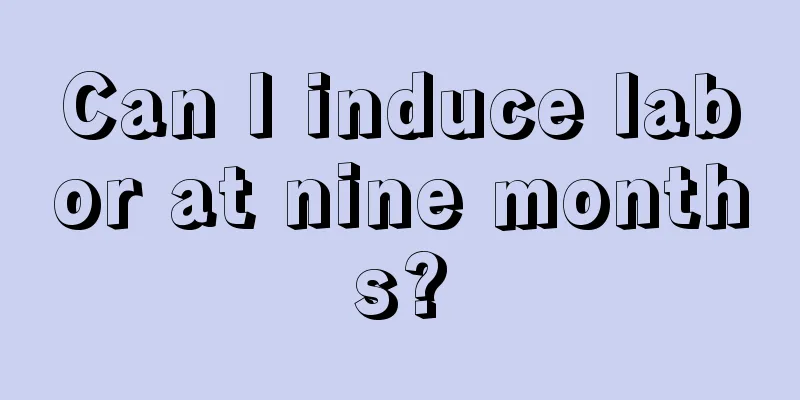 Can I induce labor at nine months?