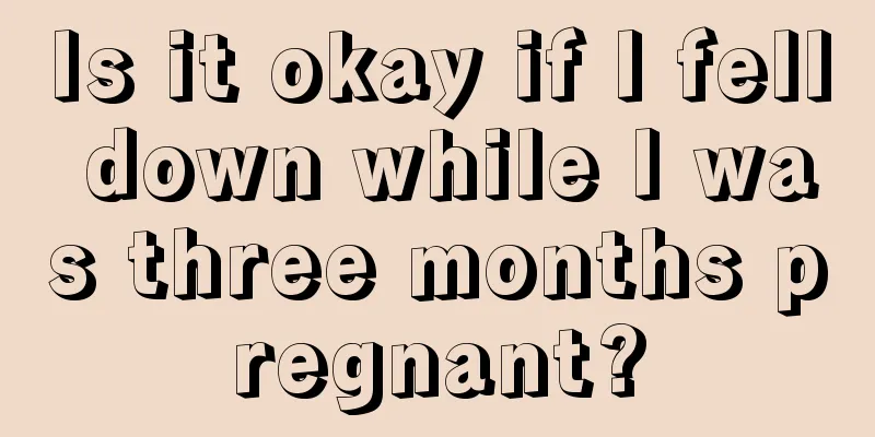 Is it okay if I fell down while I was three months pregnant?